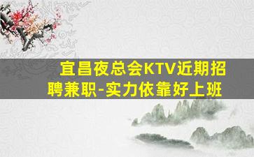 宜昌夜总会KTV近期招聘兼职-实力依靠好上班